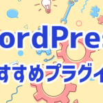 導入して良かったWordPressプラグイン6選！
